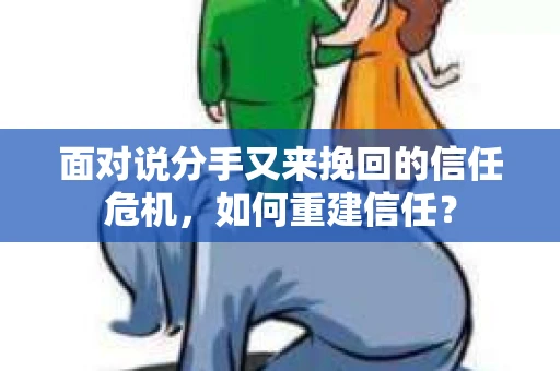 面对说分手又来挽回的信任危机，如何重建信任？