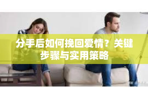 分手后如何挽回爱情？关键步骤与实用策略