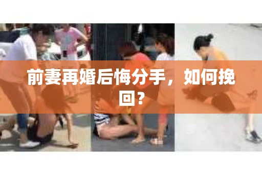 前妻再婚后悔分手，如何挽回？