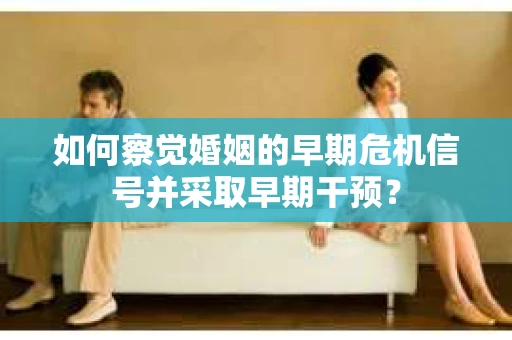 如何察觉婚姻的早期危机信号并采取早期干预？