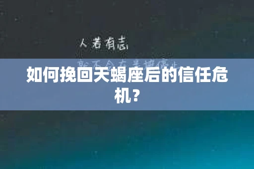如何挽回天蝎座后的信任危机？