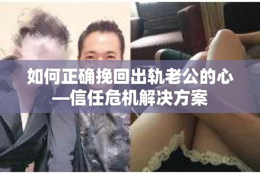 如何正确挽回出轨老公的心—信任危机解决方案