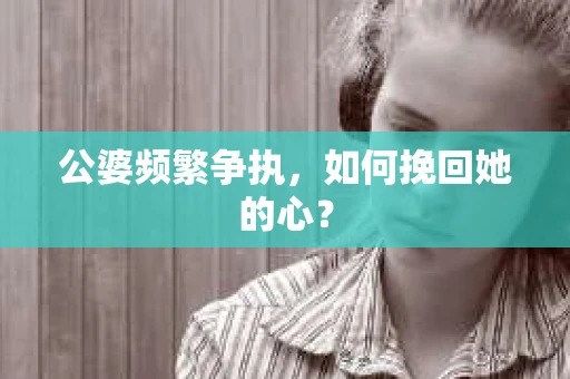 公婆频繁争执，如何挽回她的心？