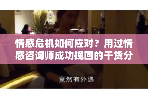 情感危机如何应对？用过情感咨询师成功挽回的干货分享