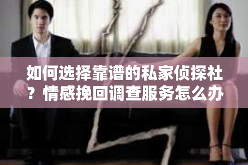 如何选择靠谱的私家侦探社？情感挽回调查服务怎么办？