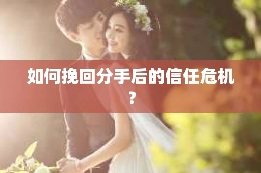 如何挽回分手后的信任危机？