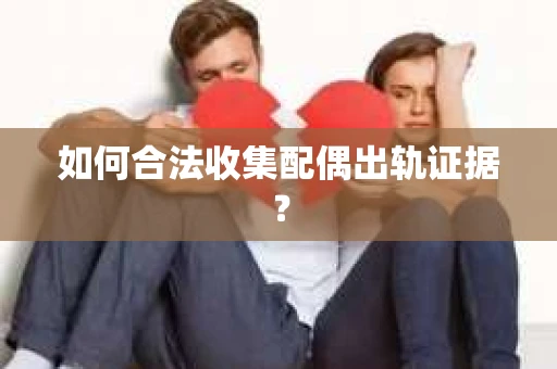 如何合法收集配偶出轨证据？