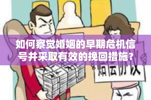 如何察觉婚姻的早期危机信号并采取有效的挽回措施？