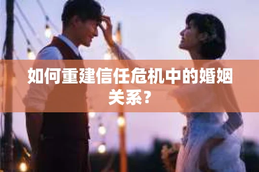 如何重建信任危机中的婚姻关系？