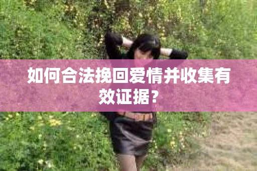如何合法挽回爱情并收集有效证据？