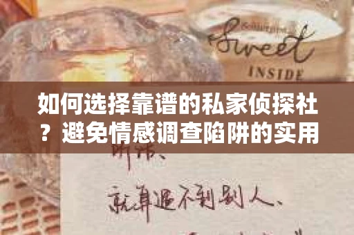 如何选择靠谱的私家侦探社？避免情感调查陷阱的实用指南