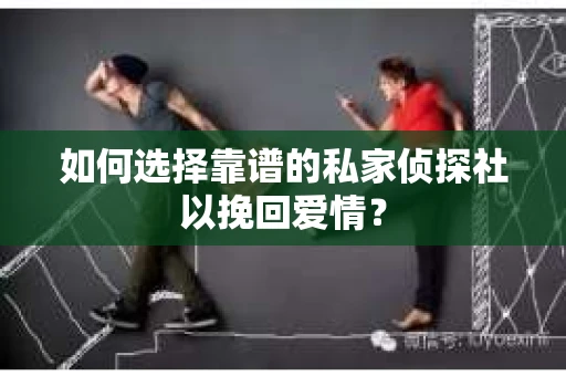 如何选择靠谱的私家侦探社以挽回爱情？