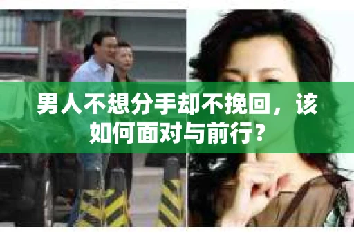 男人不想分手却不挽回，该如何面对与前行？