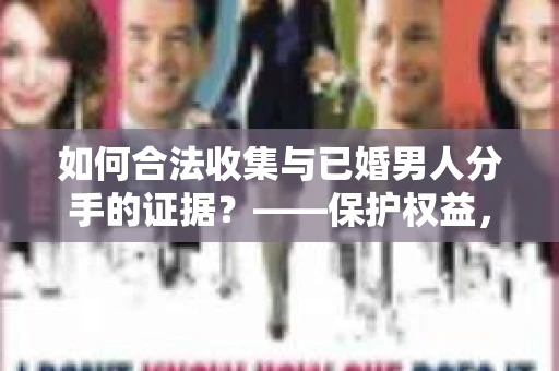 如何合法收集与已婚男人分手的证据？——保护权益，合法取证是关键