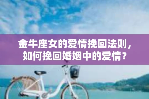 金牛座女的爱情挽回法则，如何挽回婚姻中的爱情？