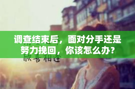 调查结束后，面对分手还是努力挽回，你该怎么办？