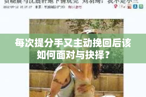 每次提分手又主动挽回后该如何面对与抉择？