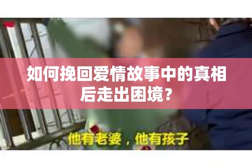 如何挽回爱情故事中的真相后走出困境？
