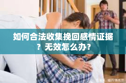 如何合法收集挽回感情证据？无效怎么办？