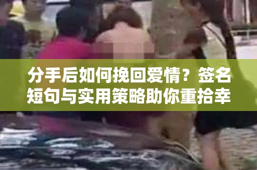 分手后如何挽回爱情？签名短句与实用策略助你重拾幸福