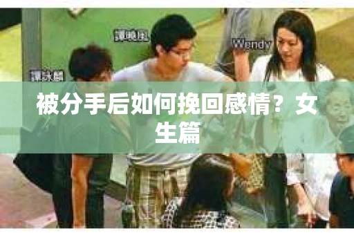 被分手后如何挽回感情？女生篇