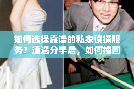 如何选择靠谱的私家侦探服务？遭遇分手后，如何挽回并确保调查的合法性？