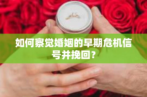 如何察觉婚姻的早期危机信号并挽回？