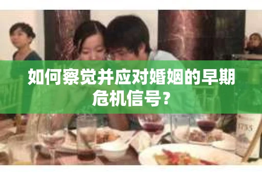 如何察觉并应对婚姻的早期危机信号？