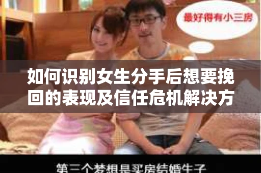 如何识别女生分手后想要挽回的表现及信任危机解决方案？