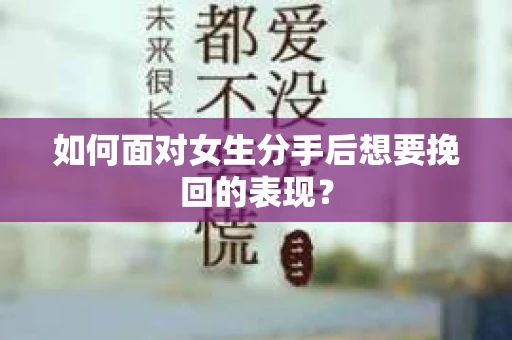 如何面对女生分手后想要挽回的表现？