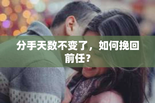 分手天数不变了，如何挽回前任？