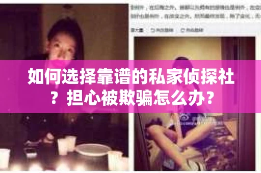 如何选择靠谱的私家侦探社？担心被欺骗怎么办？