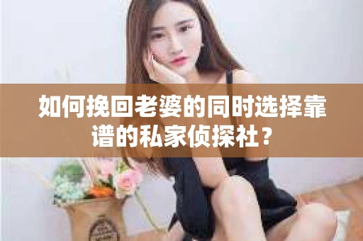 如何挽回老婆的同时选择靠谱的私家侦探社？