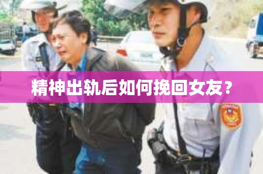 精神出轨后如何挽回女友？