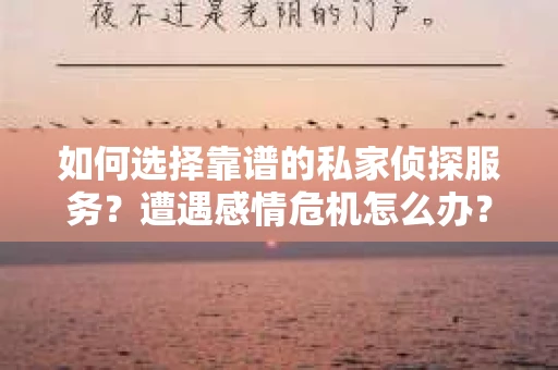 如何选择靠谱的私家侦探服务？遭遇感情危机怎么办？