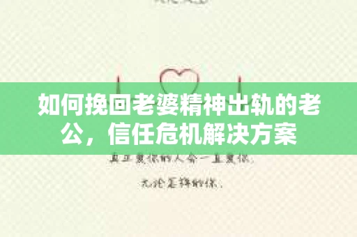 如何挽回老婆精神出轨的老公，信任危机解决方案