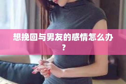 想挽回与男友的感情怎么办？