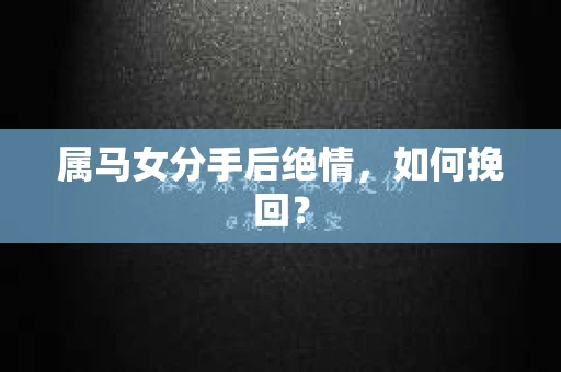 属马女分手后绝情，如何挽回？