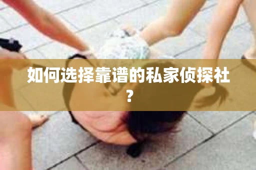 如何选择靠谱的私家侦探社? 如何选择靠谱的私家侦探社?