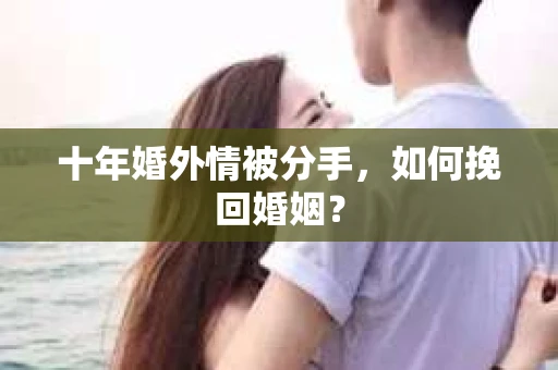 十年婚外情被分手，如何挽回婚姻？