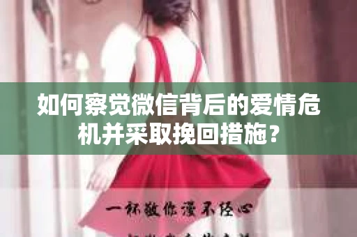 如何察觉微信背后的爱情危机并采取挽回措施？