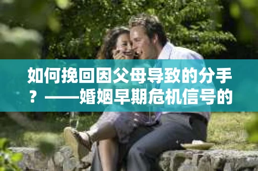 如何挽回因父母导致的分手？——婚姻早期危机信号的识别与干预