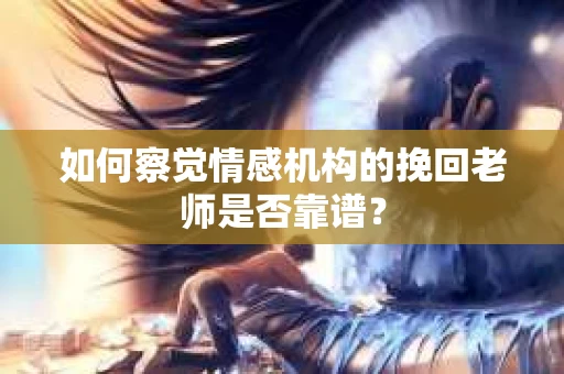 如何察觉情感机构的挽回老师是否靠谱？