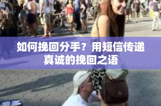 如何挽回分手？用短信传递真诚的挽回之语