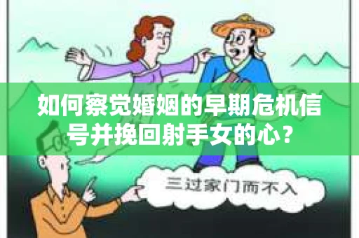 如何察觉婚姻的早期危机信号并挽回射手女的心？