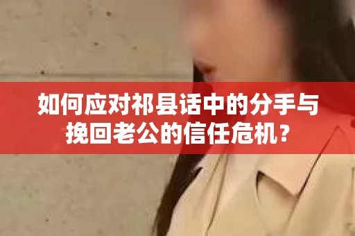 如何应对祁县话中的分手与挽回老公的信任危机？