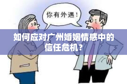 如何应对广州婚姻情感中的信任危机？