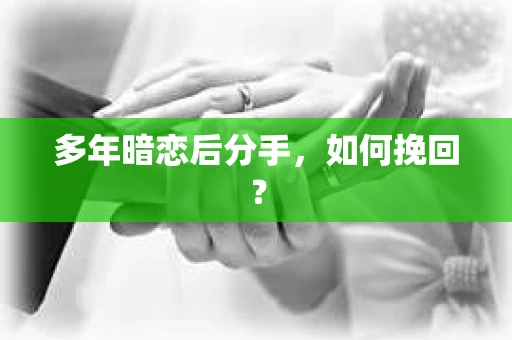 多年暗恋后分手，如何挽回？