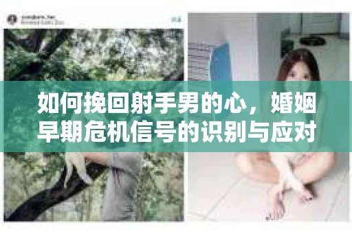 如何挽回射手男的心，婚姻早期危机信号的识别与应对