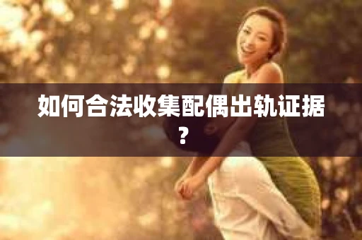 如何合法收集配偶出轨证据？